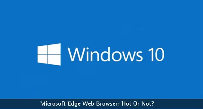 Microsoft Edge Web Browser: Hot or Not