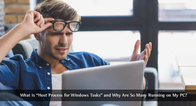 What is “Host Process for Windows Tasks” and Why are So Many Running on My PC? Confused Man with Laptop