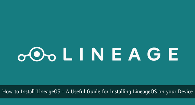 How to Install LineageOS – A Useful Guide for Installing LineageOS on your Device